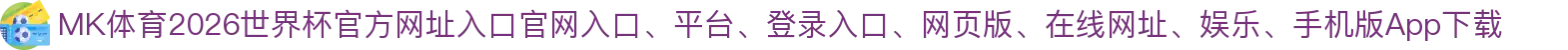 MK体育-点击进入_2026世界杯官方网址入口